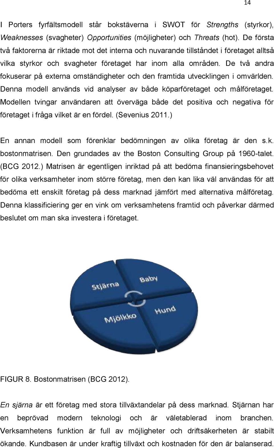 De två andra fokuserar på externa omständigheter och den framtida utvecklingen i omvärlden. Denna modell används vid analyser av både köparföretaget och målföretaget.