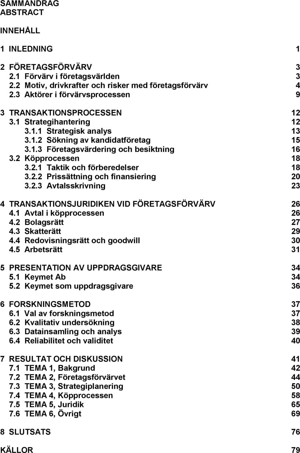 2 Köpprocessen 18 3.2.1 Taktik och förberedelser 18 3.2.2 Prissättning och finansiering 20 3.2.3 Avtalsskrivning 23 4 TRANSAKTIONSJURIDIKEN VID FÖRETAGSFÖRVÄRV 26 4.1 Avtal i köpprocessen 26 4.