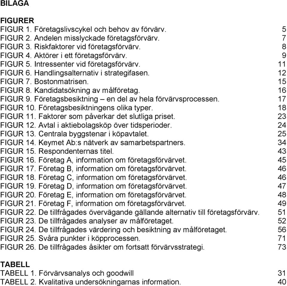 Företagsbesiktning en del av hela förvärvsprocessen. 17 FIGUR 10. Företagsbesiktningens olika typer. 18 FIGUR 11. Faktorer som påverkar det slutliga priset. 23 FIGUR 12.