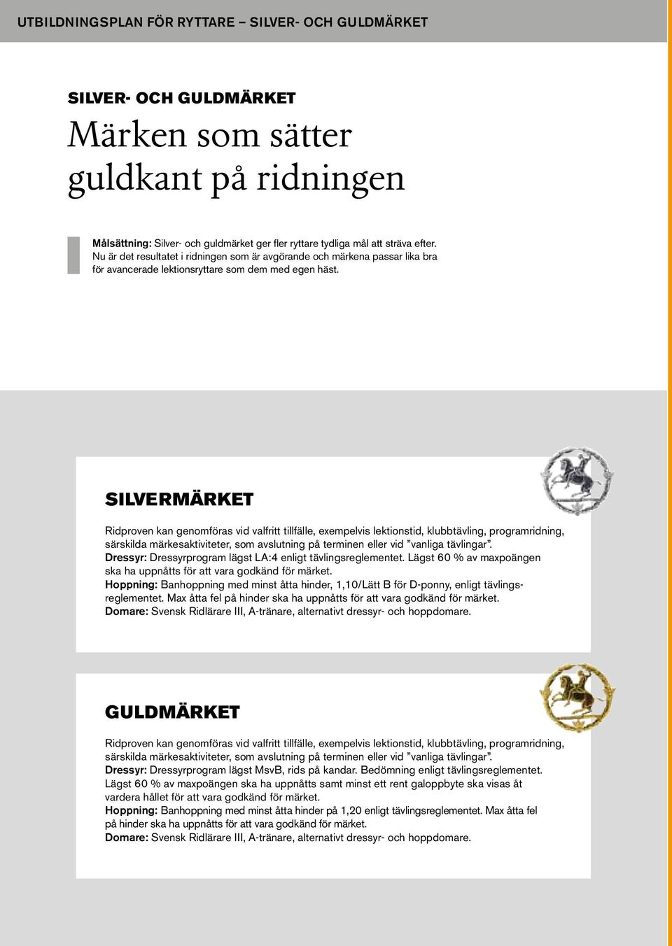 SILVERMÄRKET Ridproven kan genomföras vid valfritt tillfälle, exempelvis lektionstid, klubbtävling, programridning, särskilda märkesaktiviteter, som avslutning på terminen eller vid vanliga tävlingar.