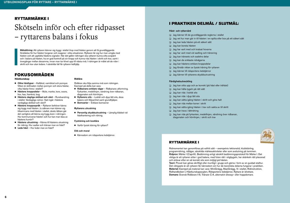 När det gäller ridningen ska ryttaren kunna sitta avspänt och i balans på hästen, ha en god kontroll på sin kropp och kunna rida hästen i skritt och trav, samt i övergångar mellan desamma, innan man