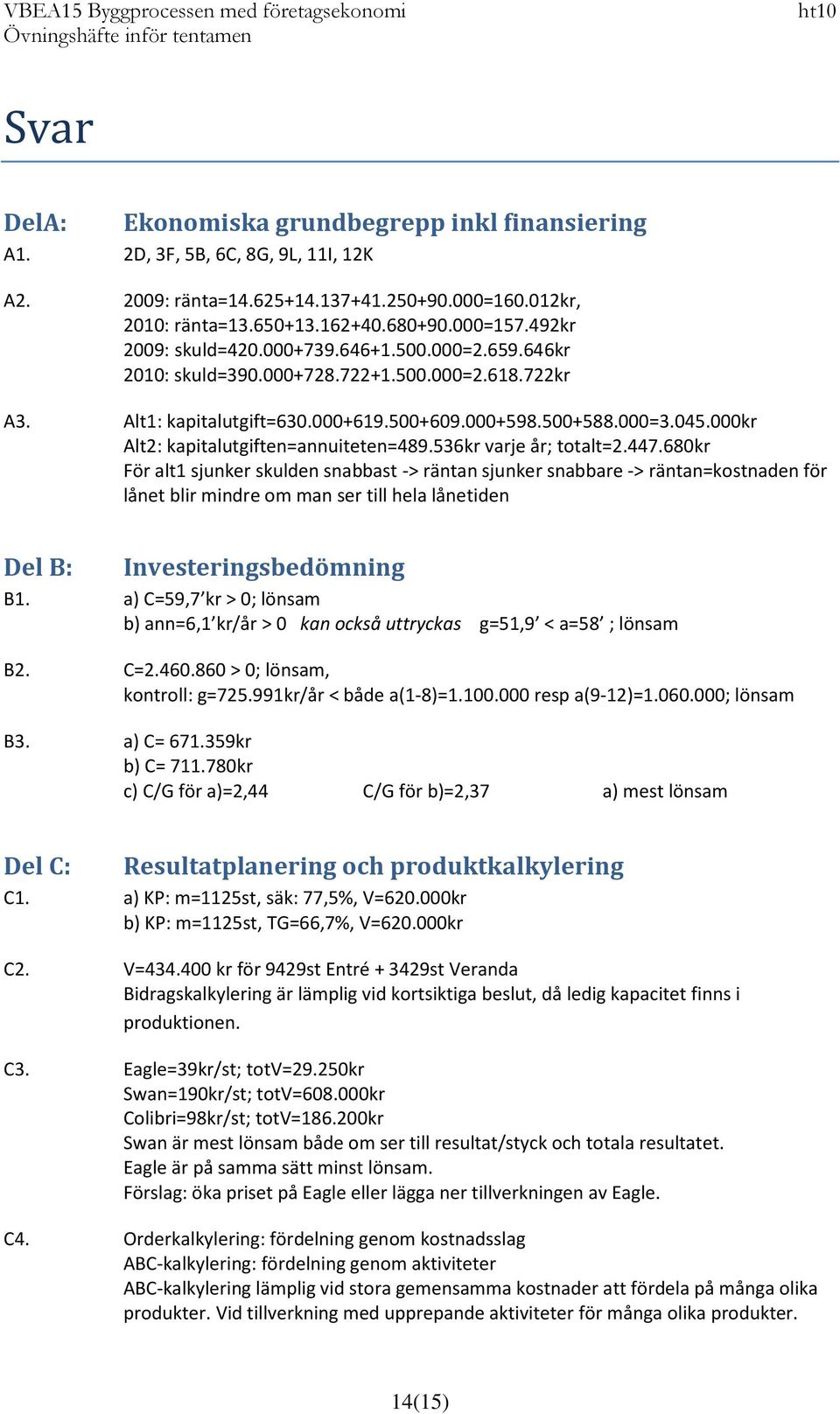 000kr Alt2: kapitalutgiften=annuiteten=489.536kr varje år; totalt=2.447.