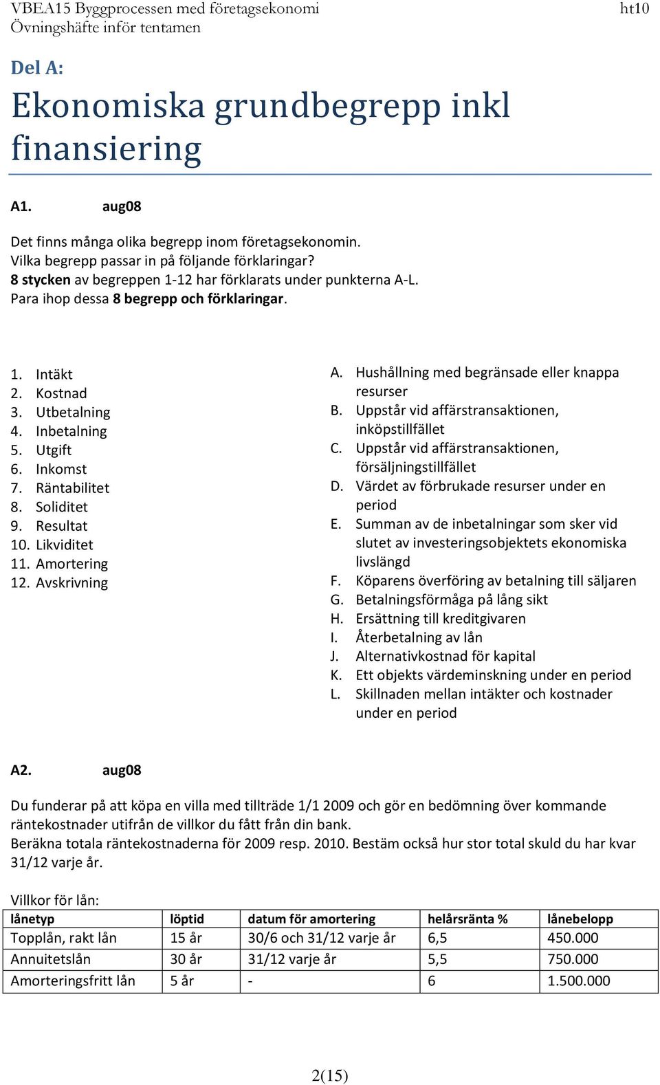 Soliditet 9. Resultat 10. Likviditet 11. Amortering 12. Avskrivning A. Hushållning med begränsade eller knappa resurser B. Uppstår vid affärstransaktionen, inköpstillfället C.