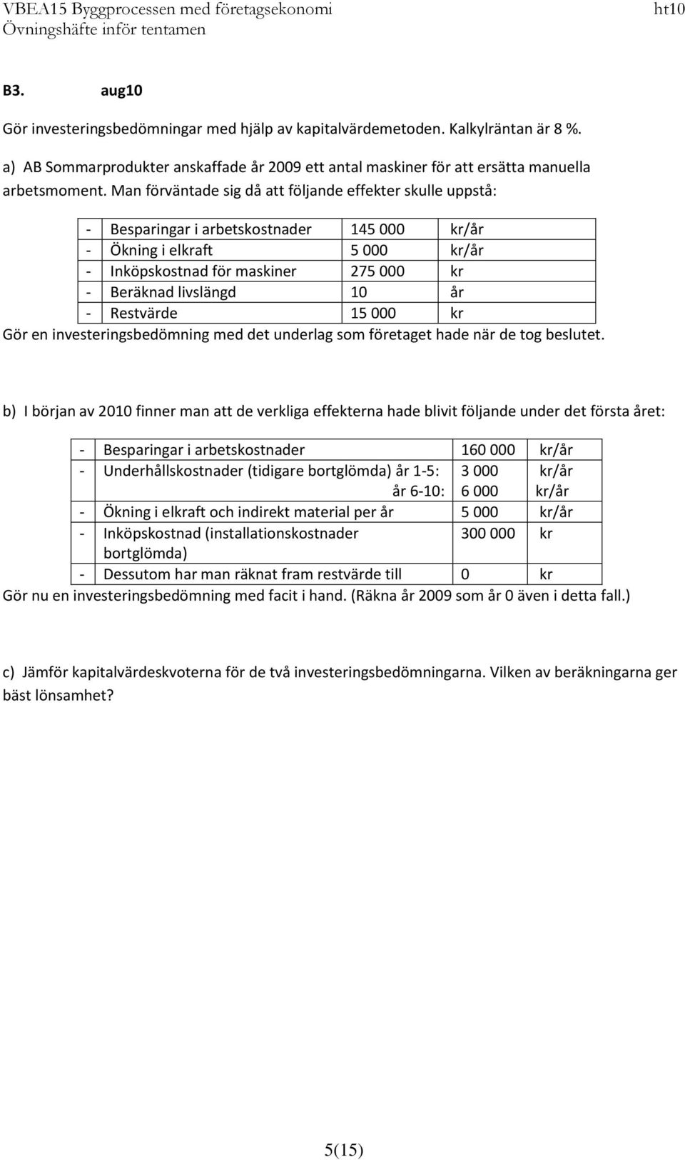 år - Restvärde 15 000 kr Gör en investeringsbedömning med det underlag som företaget hade när de tog beslutet.