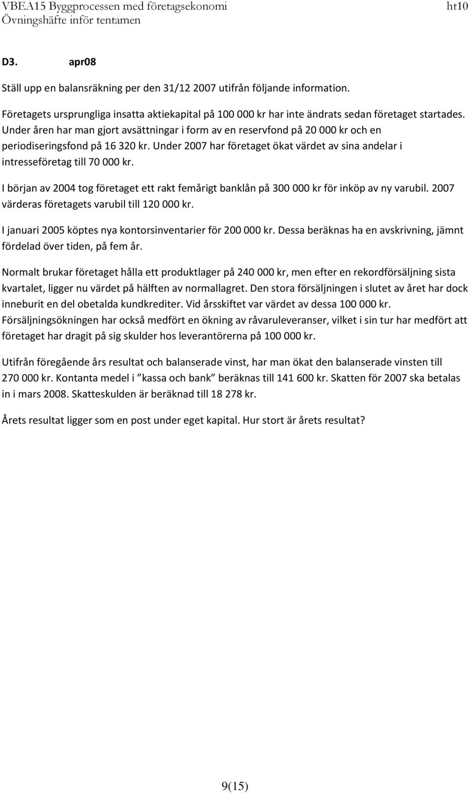 Under 2007 har företaget ökat värdet av sina andelar i intresseföretag till 70 000 kr. I början av 2004 tog företaget ett rakt femårigt banklån på 300 000 kr för inköp av ny varubil.