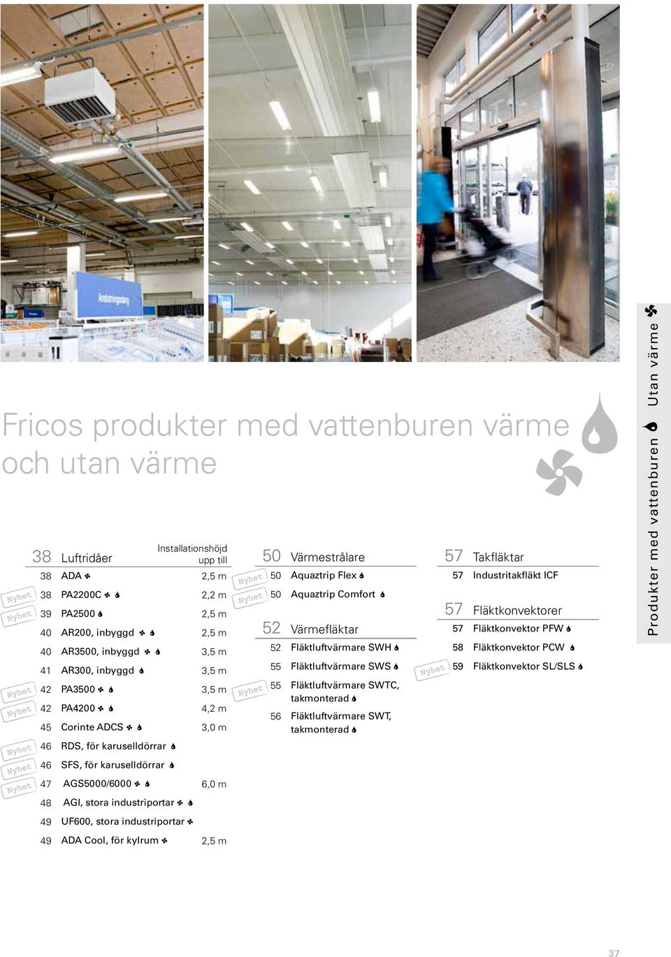 karuselldörrar 2 47 AGS5000/6000 1 2 6,0 m 48 AGI, stora industriportar 1 2 49 UF600, stora industriportar 1 49 ADA Cool, för kylrum 1 2,5 m Nyhet Nyhet Nyhet 50 Värmestrålare 50 Aquaztrip Flex 2 50