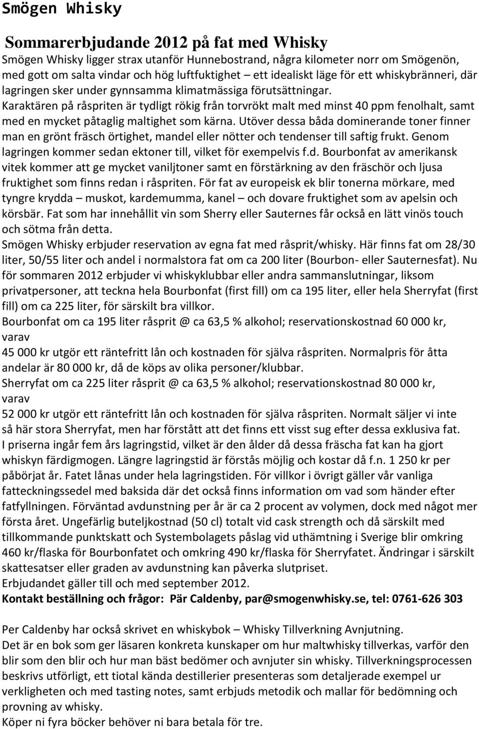 Karaktären på råspriten är tydligt rökig från torvrökt malt med minst 40 ppm fenolhalt, samt med en mycket påtaglig maltighet som kärna.