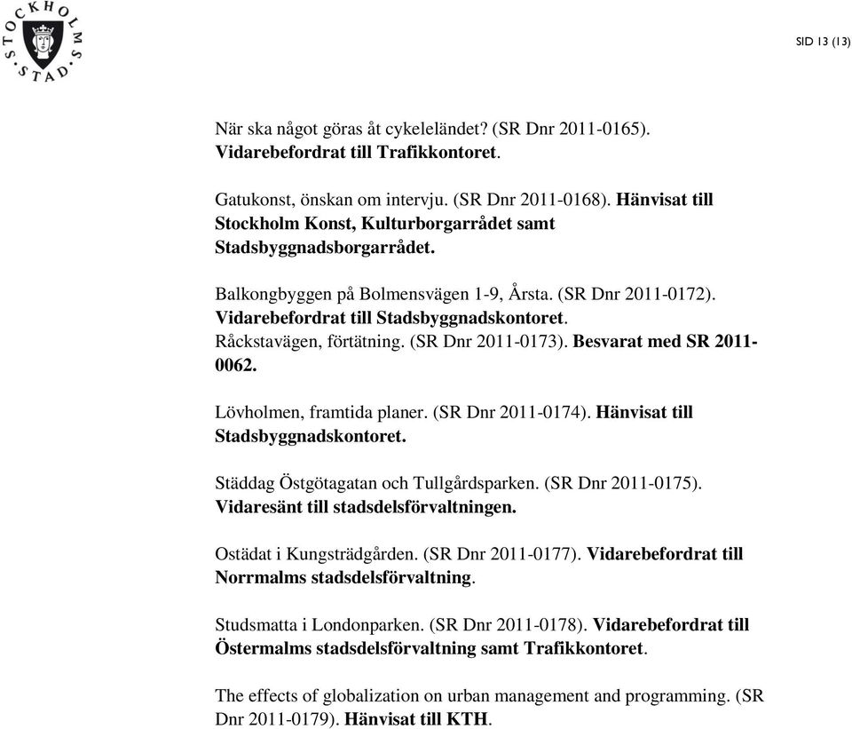 Råckstavägen, förtätning. (SR Dnr 2011-0173). Besvarat med SR 2011-0062. Lövholmen, framtida planer. (SR Dnr 2011-0174). Hänvisat till Stadsbyggnadskontoret. Städdag Östgötagatan och Tullgårdsparken.