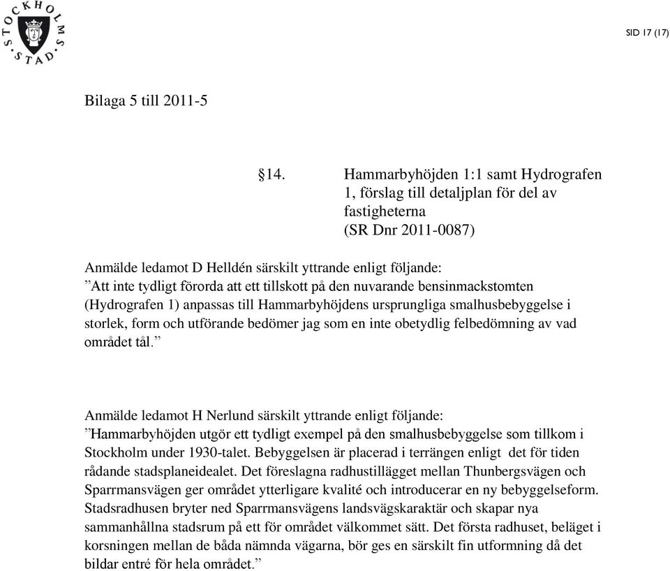 ett tillskott på den nuvarande bensinmackstomten (Hydrografen 1) anpassas till Hammarbyhöjdens ursprungliga smalhusbebyggelse i storlek, form och utförande bedömer jag som en inte obetydlig