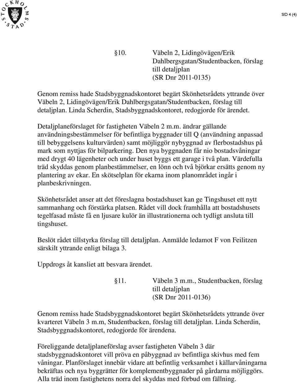 m. ändrar gällande användningsbestämmelser för befintliga byggnader till Q (användning anpassad till bebyggelsens kulturvärden) samt möjliggör nybyggnad av flerbostadshus på mark som nyttjas för