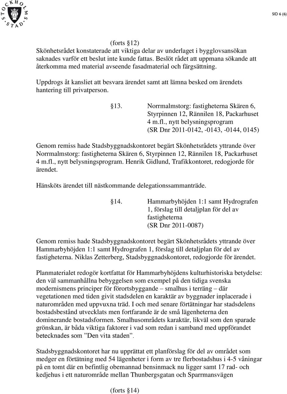 Uppdrogs åt kansliet att besvara ärendet samt att lämna besked om ärendets hantering till privatperson. 13. Norrmalmstorg: fastigheterna Skären 6, Styrpinnen 12, Rännilen 18, Packarhuset 4 m.fl.