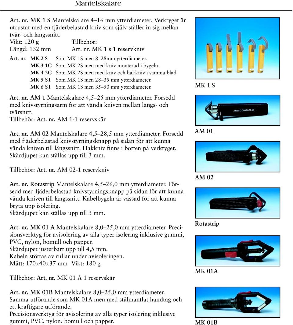 MK 4 2C Som MK 2S men med kniv och hakkniv i samma blad. MK 5 ST Som MK 1S men 28 35 mm ytterdiameter. MK 6 ST Som MK 1S men 35 50 mm ytterdiameter. MK 1 S Art. nr.