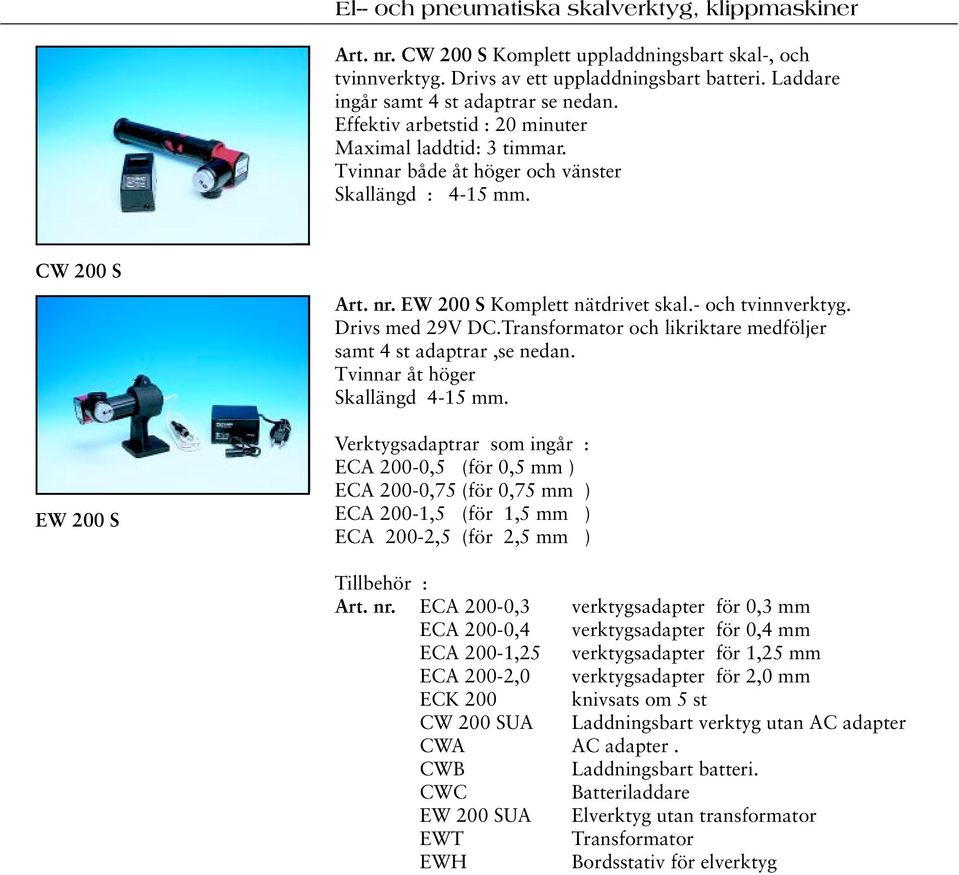 Drivs med 29V DC.Transformator och likriktare medföljer samt 4 st adaptrar,se nedan. Tvinnar åt höger Skallängd 4-15 mm.