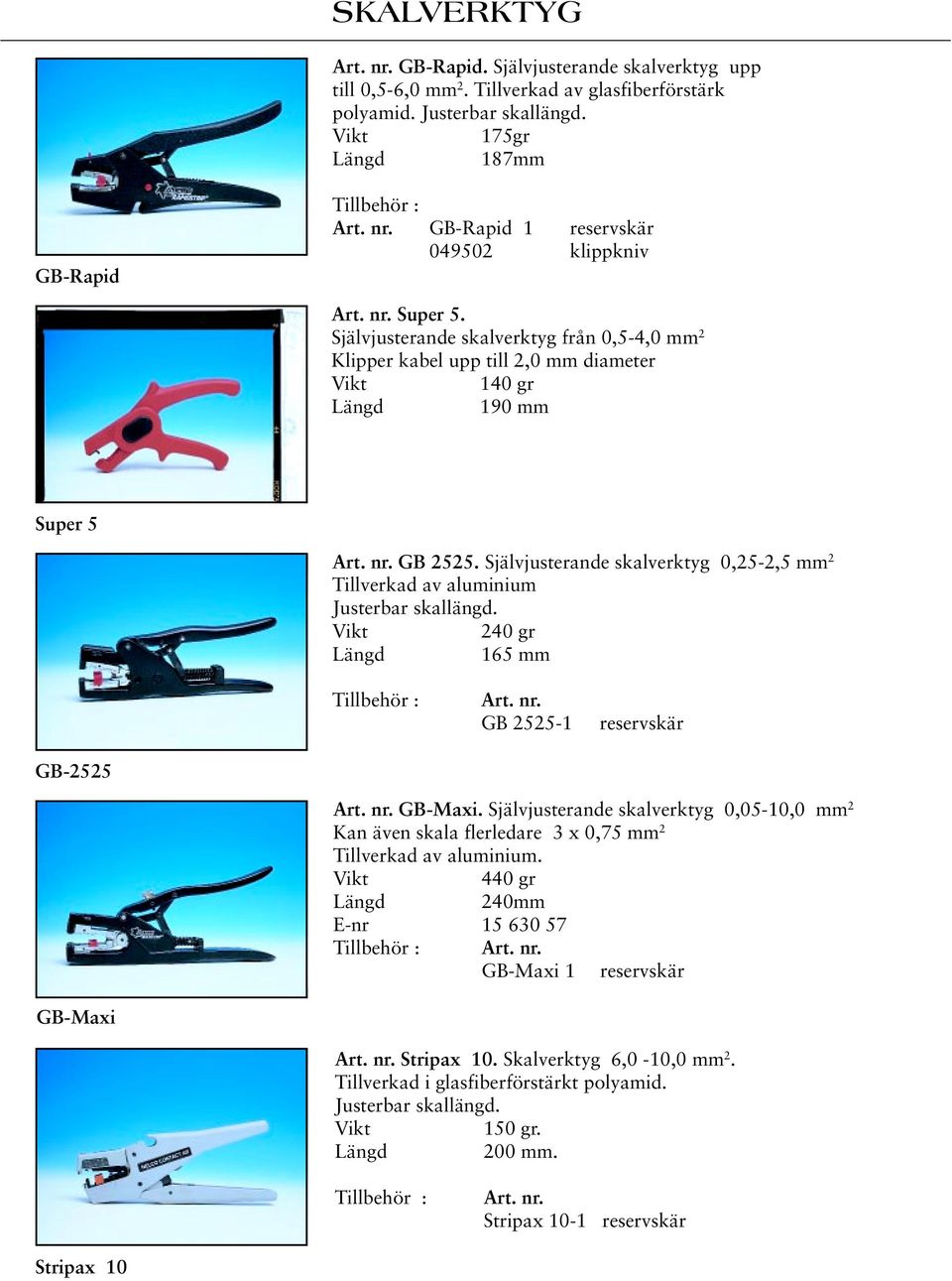 Självjusterande skalverktyg 0,25-2,5 mm 2 Tillverkad av aluminium Justerbar skallängd. Vikt 240 gr Längd 165 mm Tillbehör : Art. nr. GB 2525-1 reservskär GB-2525 Art. nr. GB-Maxi.