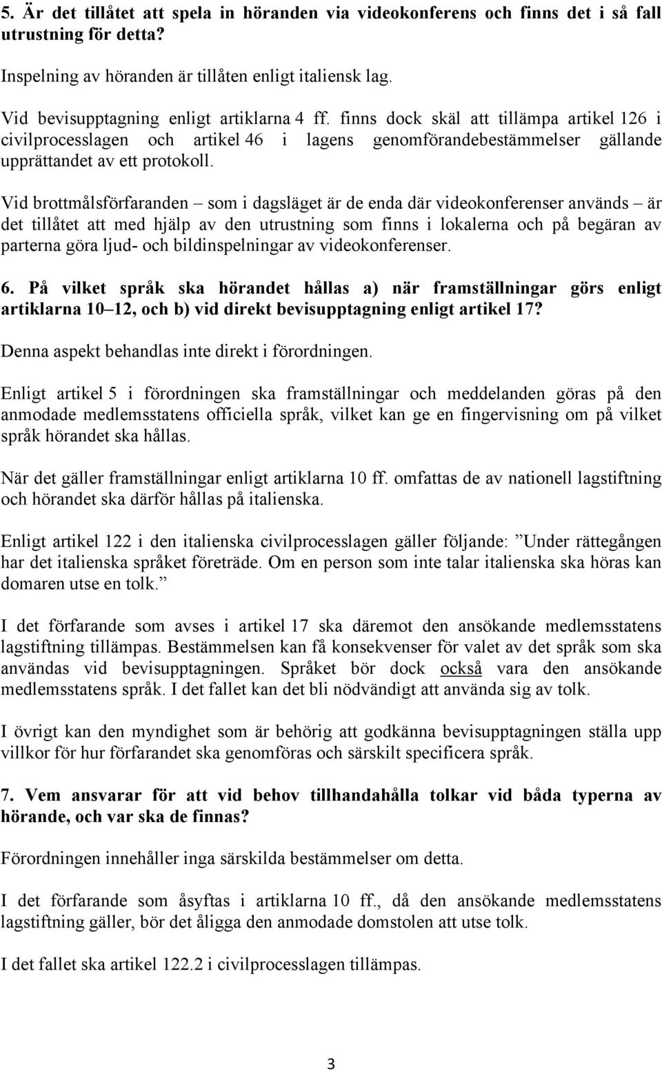 Vid brottmålsförfaranden som i dagsläget är de enda där videokonferenser används är det tillåtet att med hjälp av den utrustning som finns i lokalerna och på begäran av parterna göra ljud- och