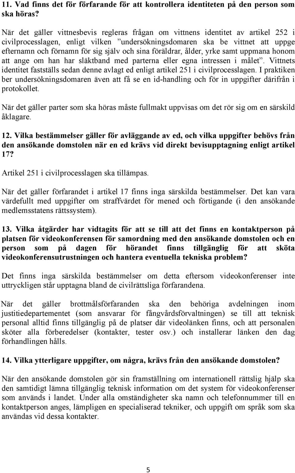 och sina föräldrar, ålder, yrke samt uppmana honom att ange om han har släktband med parterna eller egna intressen i målet.