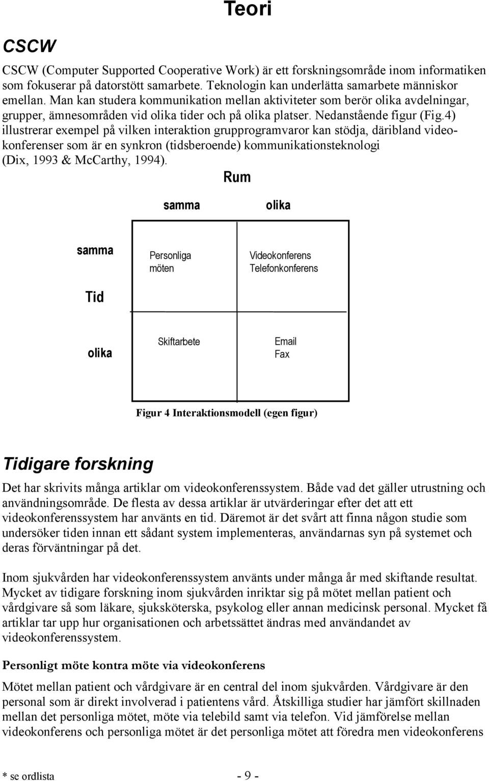 4) illustrerar exempel på vilken interaktion grupprogramvaror kan stödja, däribland videokonferenser som är en synkron (tidsberoende) kommunikationsteknologi (Dix, 1993 & McCarthy, 1994).