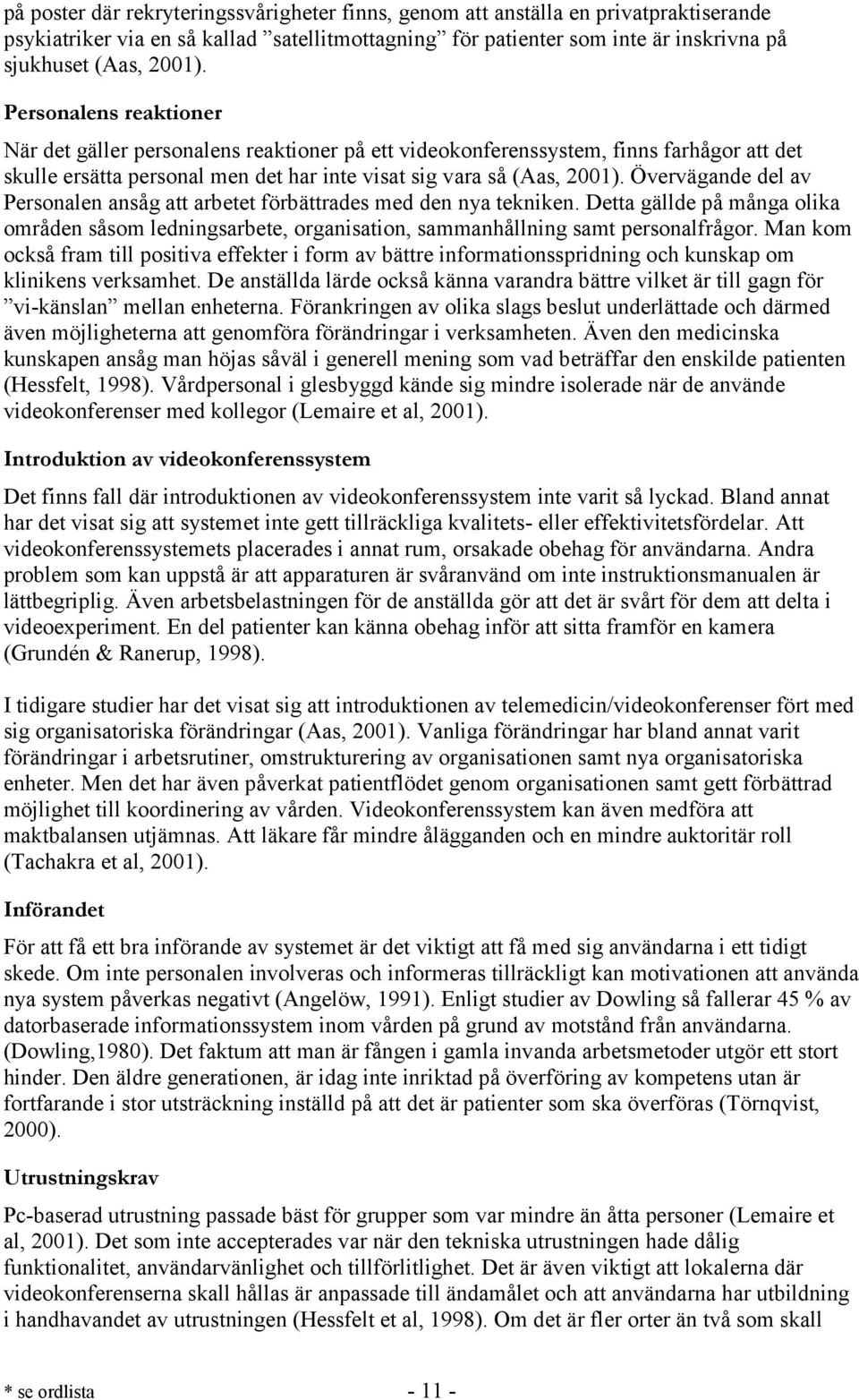 Övervägande del av Personalen ansåg att arbetet förbättrades med den nya tekniken. Detta gällde på många olika områden såsom ledningsarbete, organisation, sammanhållning samt personalfrågor.