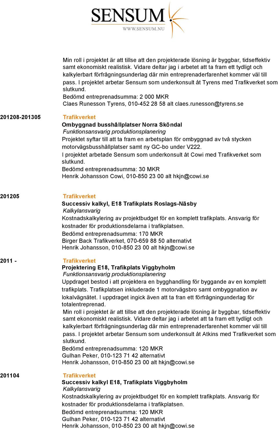 I projektet arbetar Sensum som underkonsult åt Tyrens med Trafikverket som slutkund. Bedömd entreprenadsumma: 2 000 MKR Claes Runesson Tyrens, 010-452 28 58 alt claes.runesson@tyrens.