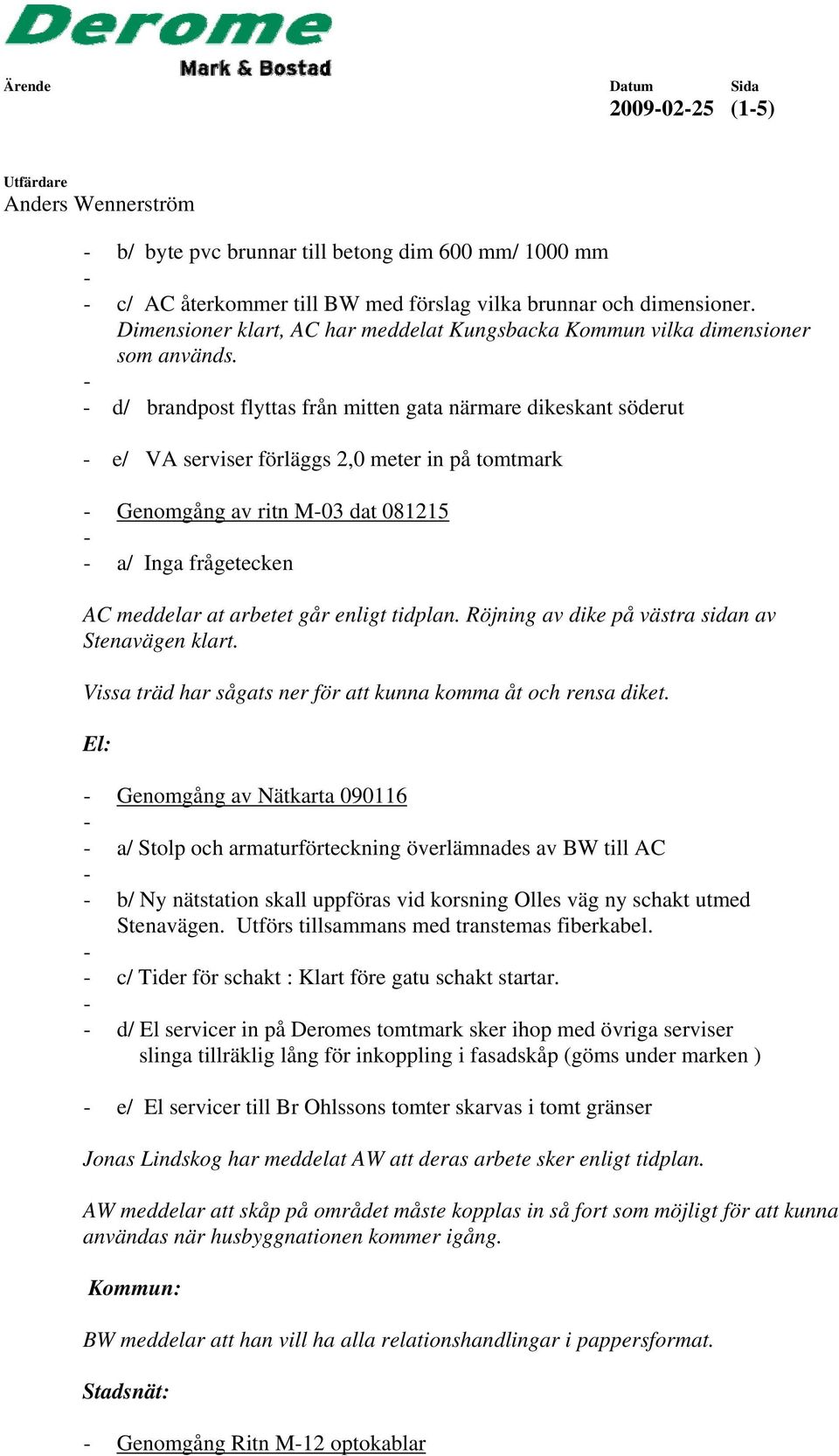 d/ brandpost flyttas från mitten gata närmare dikeskant söderut e/ VA serviser förläggs 2,0 meter in på tomtmark Genomgång av ritn M03 dat 081215 a/ Inga frågetecken AC meddelar at arbetet går enligt