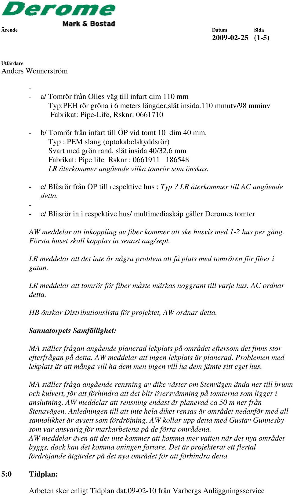 Typ : PEM slang (optokabelskyddsrör) Svart med grön rand, slät insida 40/32,6 mm Fabrikat: Pipe life Rsknr : 0661911 186548 LR återkommer angående vilka tomrör som önskas.