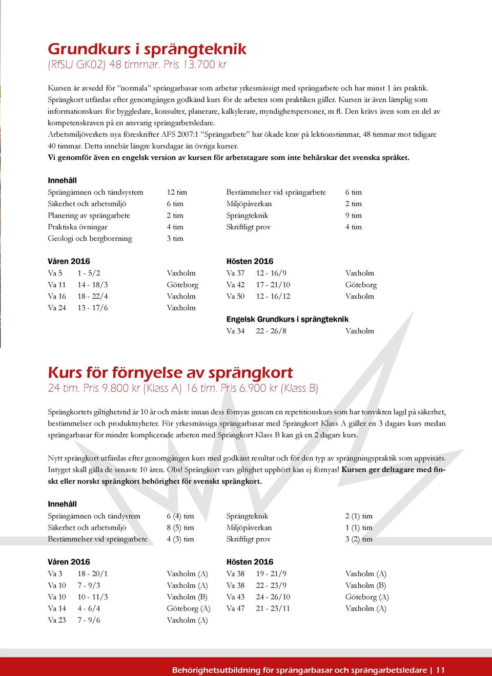 Kursen är även lämplig som informationskurs för byggledare, konsulter, planerare, kalkylerare, myndighetspersoner, m fl. Den krävs även som en del av kompetenskraven på en ansvarig sprängarbetsledare.