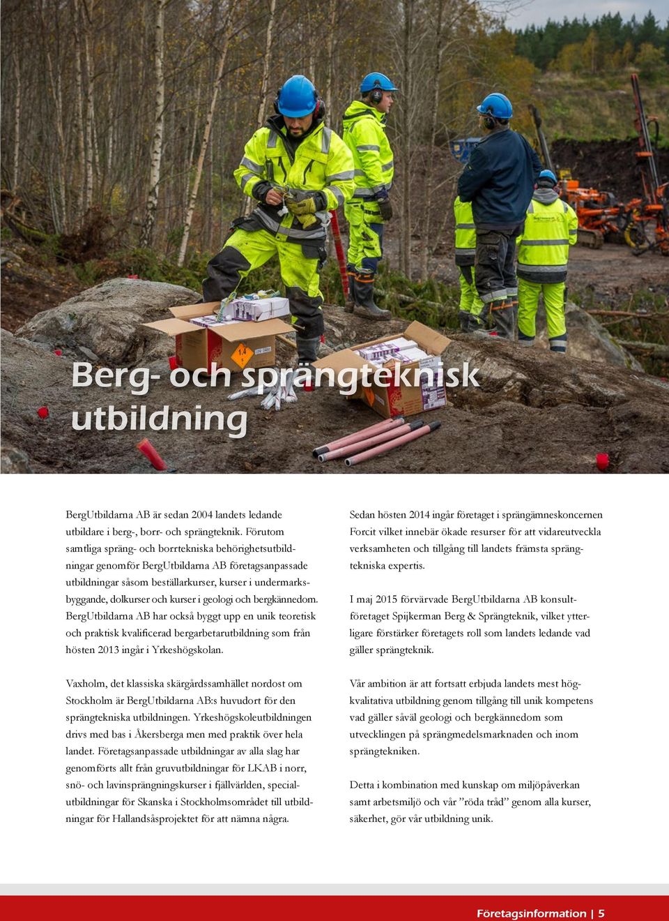 geologi och bergkännedom. BergUtbildarna AB har också byggt upp en unik teoretisk och praktisk kvalificerad bergarbetarutbildning som från hösten 2013 ingår i Yrkeshögskolan.