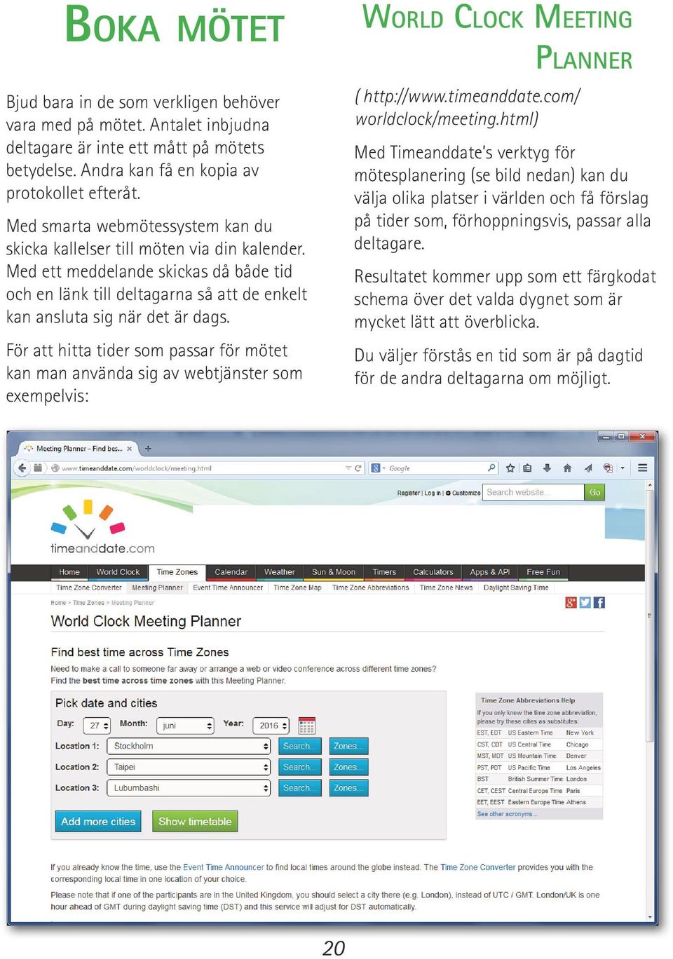 För att hitta tider som passar för mötet kan man använda sig av webtjänster som exempelvis: World Clock Meeting ( http://www.timeanddate.com/ worldclock/meeting.