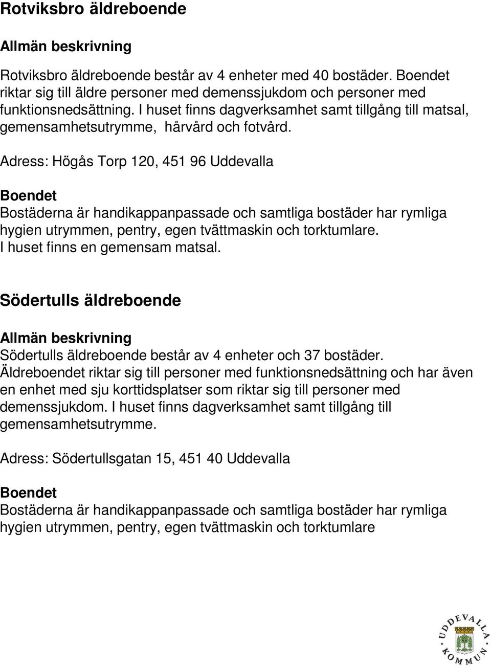 Adress: Högås Torp 120, 451 96 Uddevalla Bostäderna är handikappanpassade och samtliga bostäder har rymliga hygien utrymmen, pentry, egen tvättmaskin och torktumlare. I huset finns en gemensam matsal.