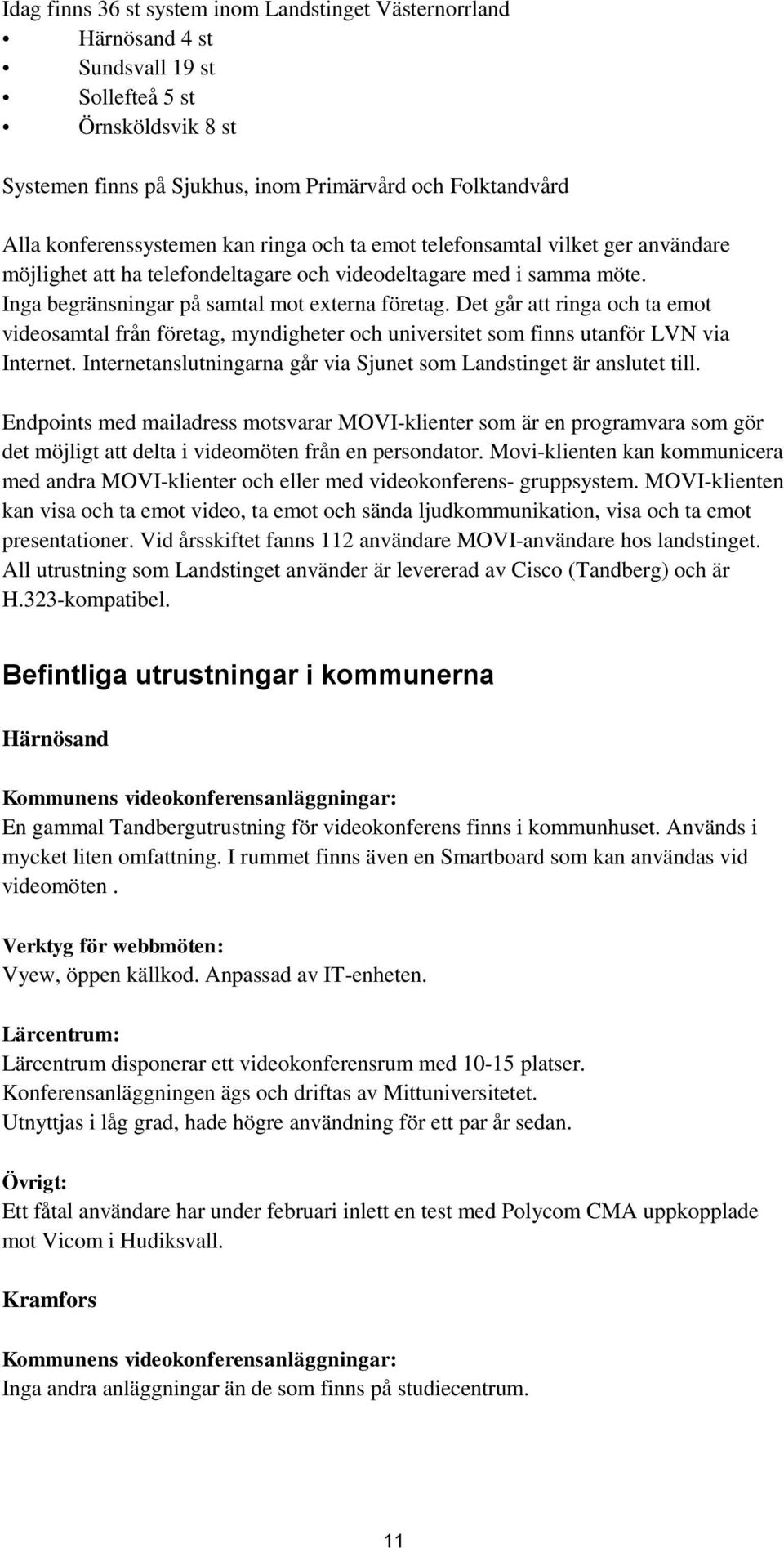 Det går att ringa och ta emot videosamtal från företag, myndigheter och universitet som finns utanför LVN via Internet. Internetanslutningarna går via Sjunet som Landstinget är anslutet till.