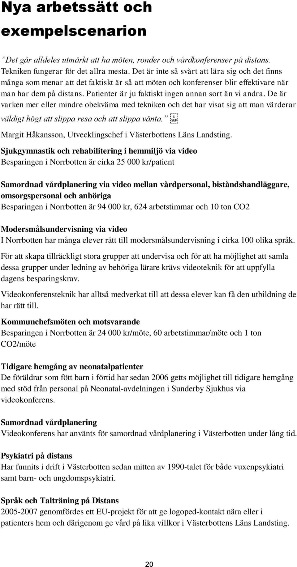 Patienter är ju faktiskt ingen annan sort än vi andra. De är varken mer eller mindre obekväma med tekniken och det har visat sig att man värderar väldigt högt att slippa resa och att slippa vänta.