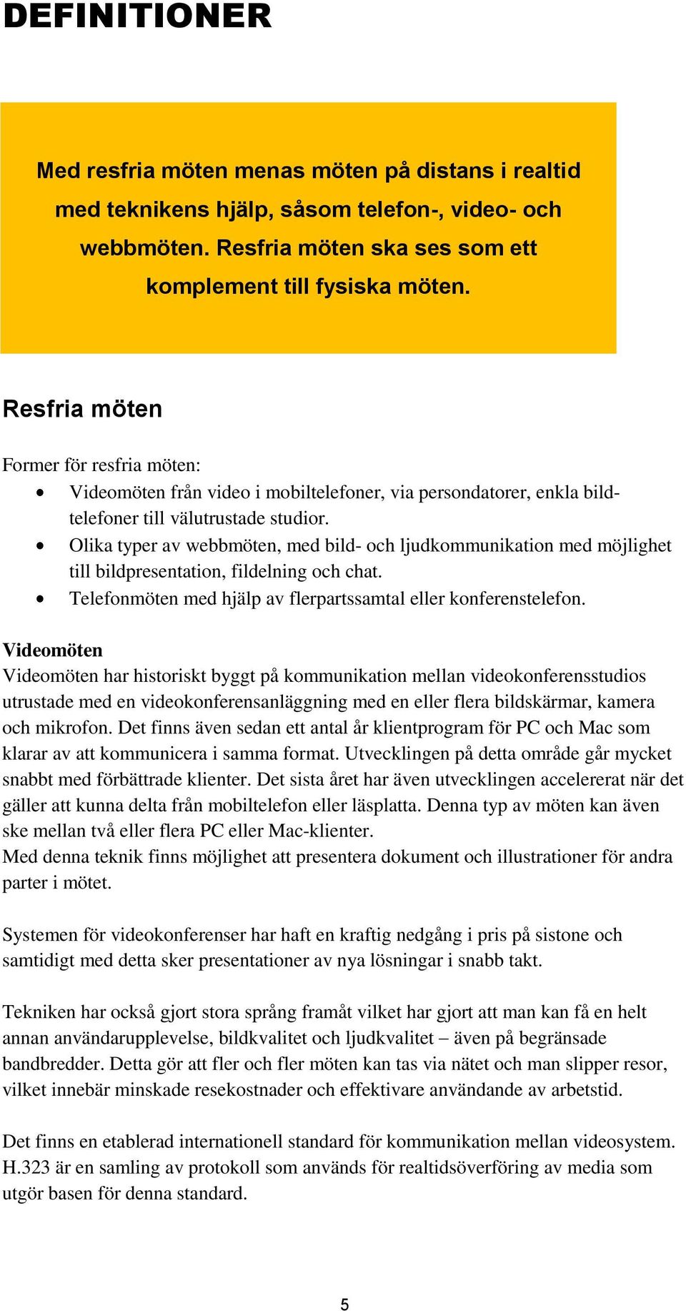 Olika typer av webbmöten, med bild- och ljudkommunikation med möjlighet till bildpresentation, fildelning och chat. Telefonmöten med hjälp av flerpartssamtal eller konferenstelefon.