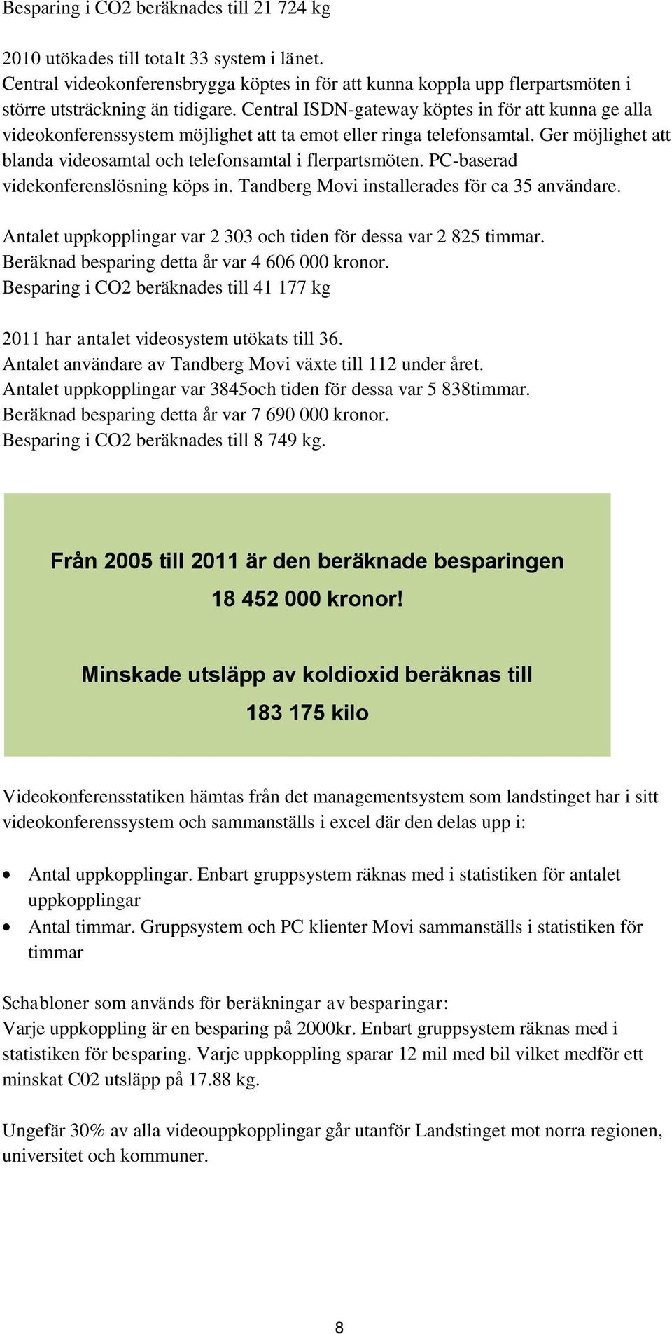 PC-baserad videkonferenslösning köps in. Tandberg Movi installerades för ca 35 användare. Antalet uppkopplingar var 2 303 och tiden för dessa var 2 825 timmar.