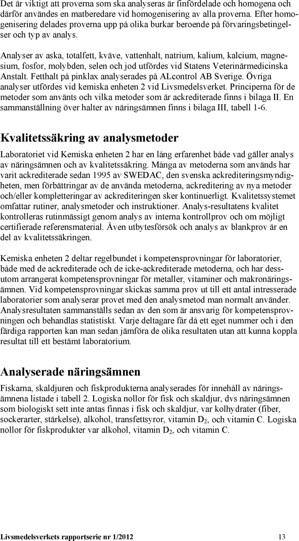 Analyser av aska, totalfett, kväve, vattenhalt, natrium, kalium, kalcium, magnesium, fosfor, molybden, selen och jod utfördes vid Statens Veterinärmedicinska Anstalt.