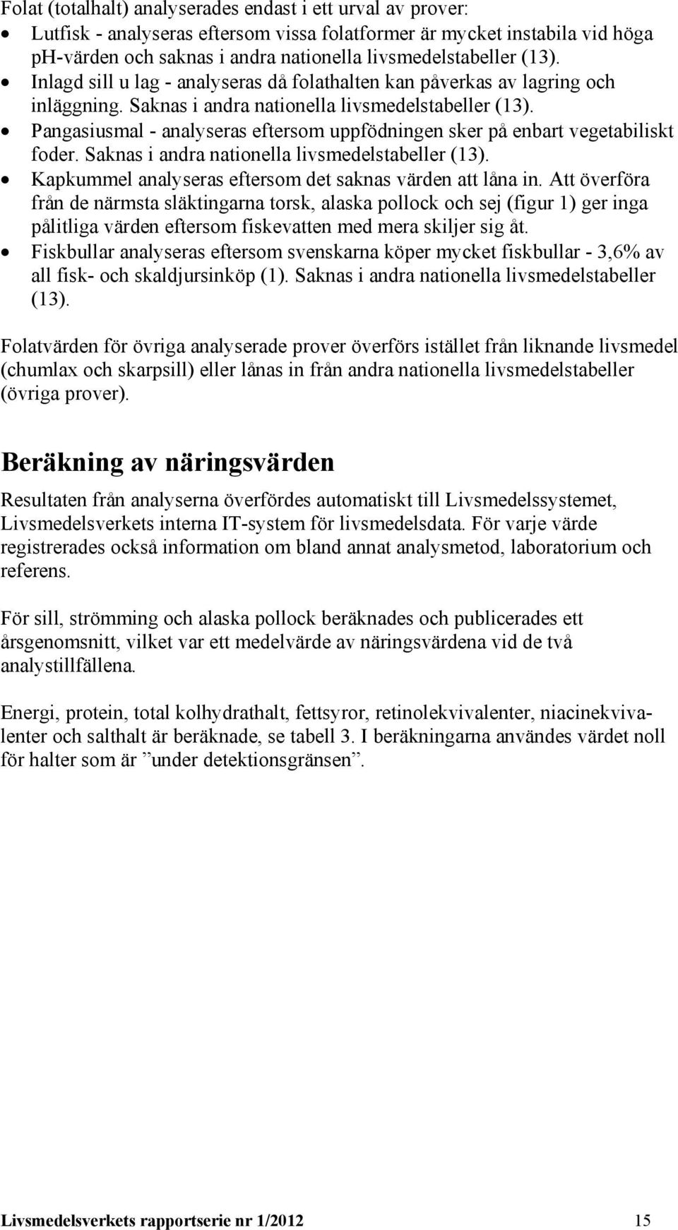 Pangasiusmal - analyseras eftersom uppfödningen sker på enbart vegetabiliskt foder. Saknas i andra nationella livsmedelstabeller (13). Kapkummel analyseras eftersom det saknas värden att låna in.