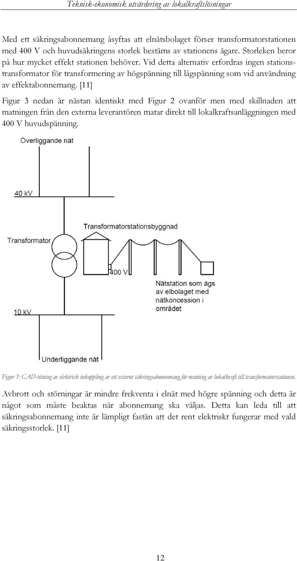 Vid detta alternativ erfordras ingen stationstransformator för transformering av högspänning till lågspänning som vid användning av effektabonnemang.