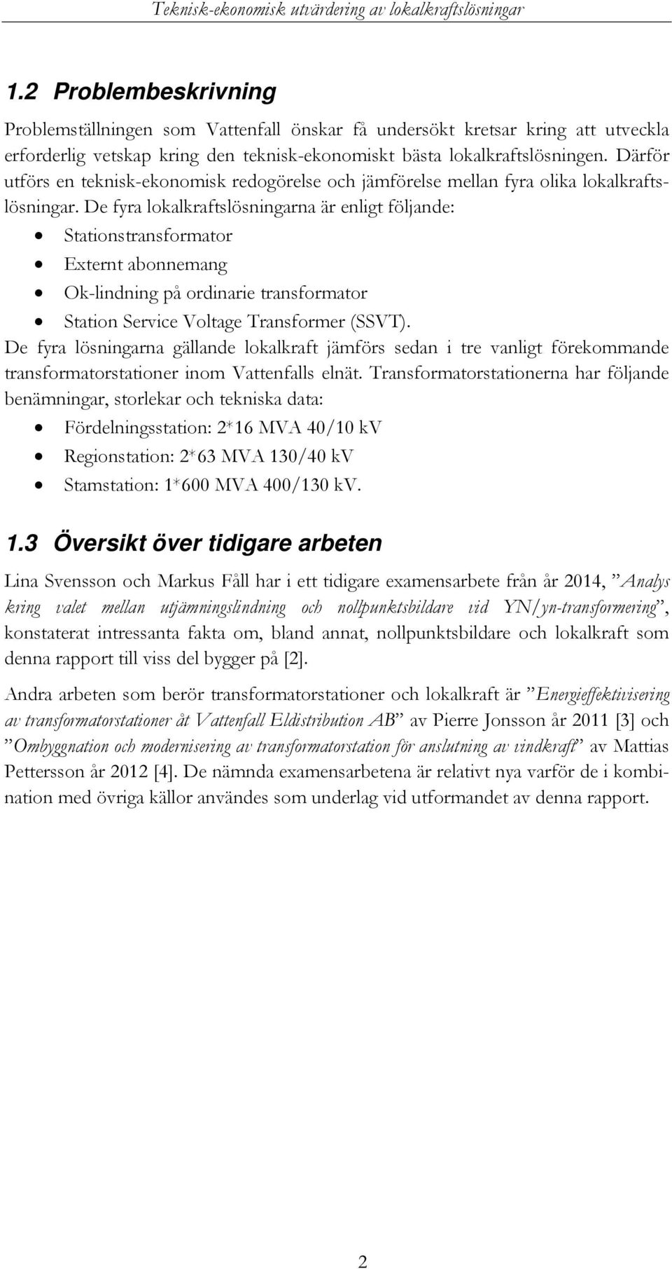 De fyra lokalkraftslösningarna är enligt följande: Stationstransformator Externt abonnemang Ok-lindning på ordinarie transformator Station Service Voltage Transformer (SSVT).