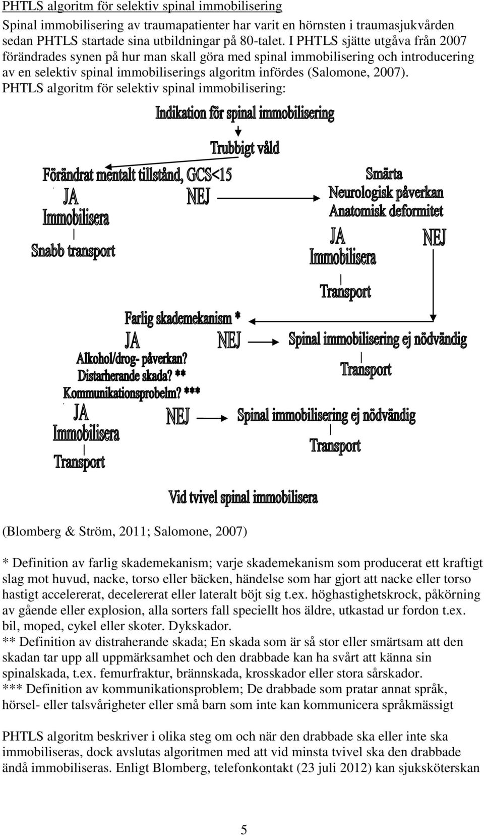 PHTLS algoritm för selektiv spinal immobilisering: (Blomberg & Ström, 2011; Salomone, 2007) * Definition av farlig skademekanism; varje skademekanism som producerat ett kraftigt slag mot huvud,