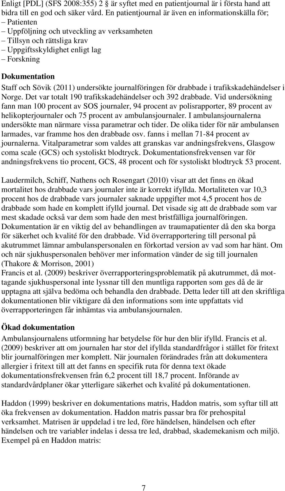 Sövik (2011) undersökte journalföringen för drabbade i trafikskadehändelser i Norge. Det var totalt 190 trafikskadehändelser och 392 drabbade.