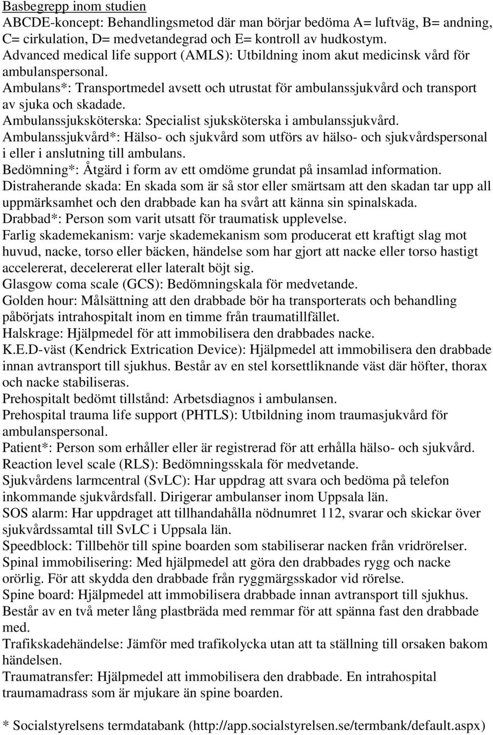 Ambulanssjuksköterska: Specialist sjuksköterska i ambulanssjukvård. Ambulanssjukvård*: Hälso- och sjukvård som utförs av hälso- och sjukvårdspersonal i eller i anslutning till ambulans.