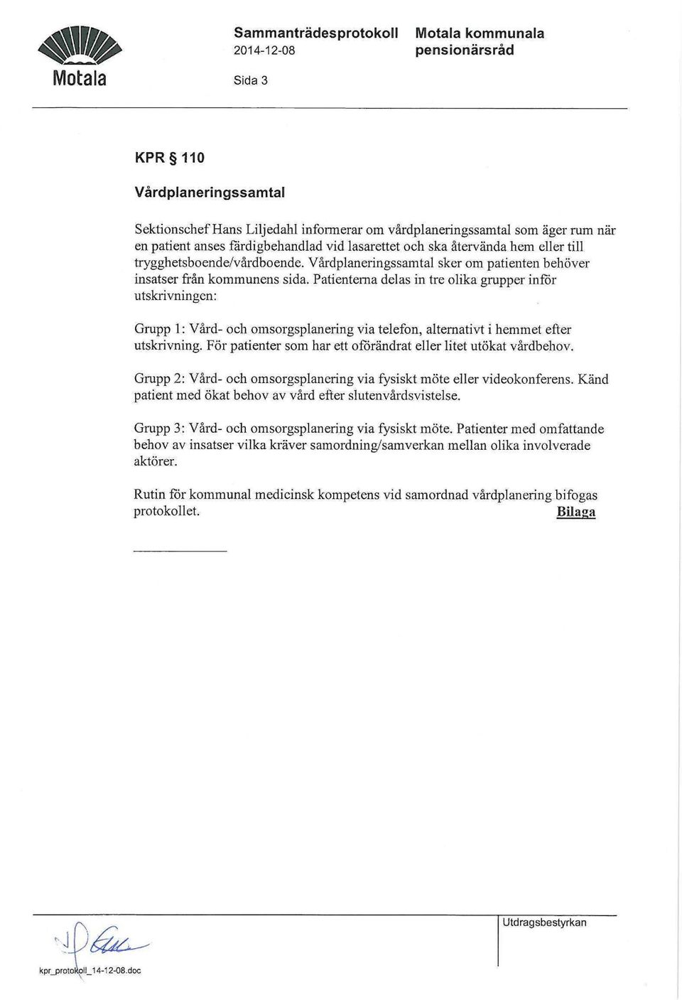 Patienterna delas in tre olika grupper inför utskrivningen: Grupp 1: Vård- och omsorgsplanering via telefon, alternativt i hemmet efter utskrivning.