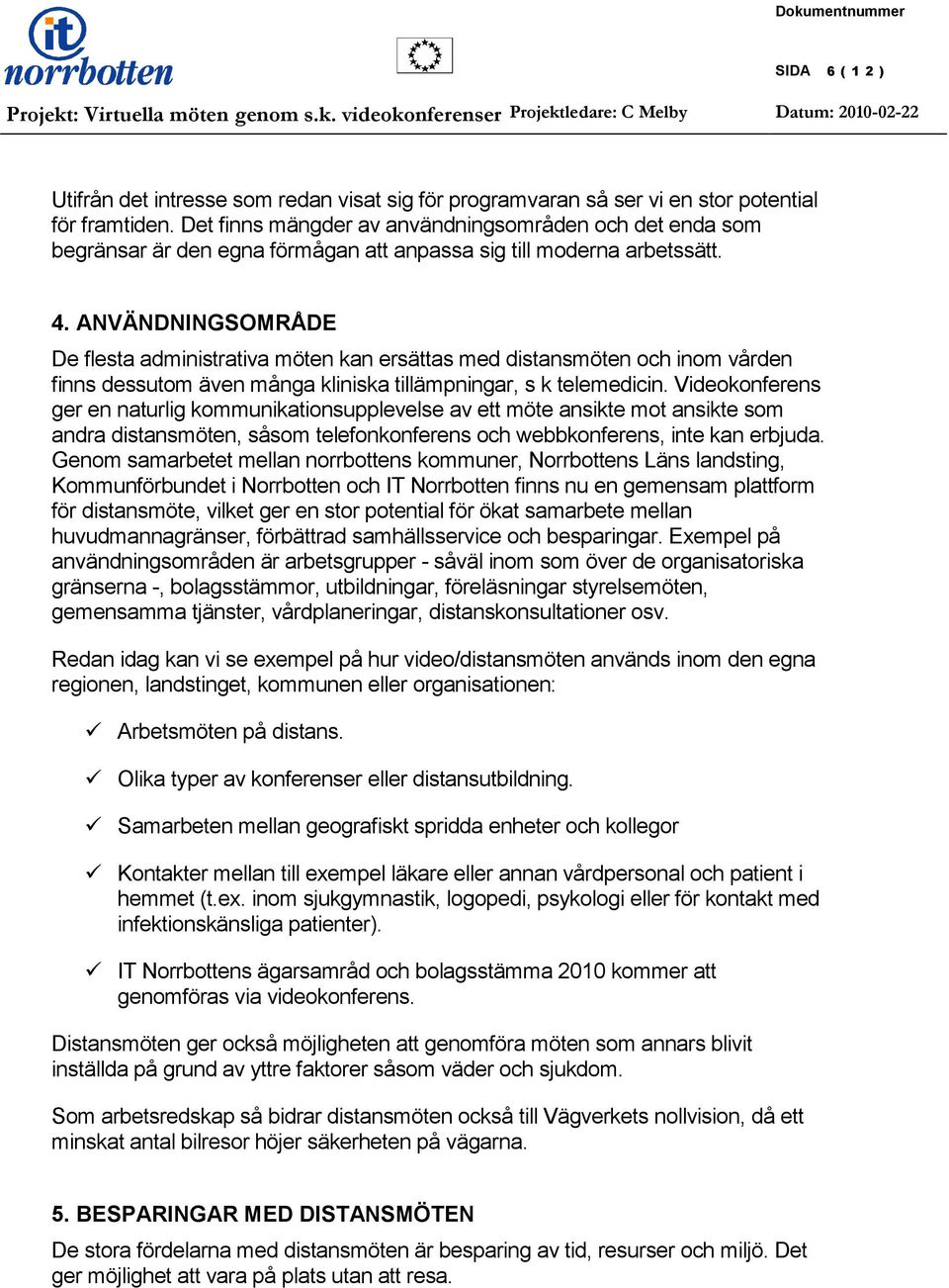 ANVÄNDNINGSOMRÅDE De flesta administrativa möten kan ersättas med distansmöten och inom vården finns dessutom även många kliniska tillämpningar, s k telemedicin.