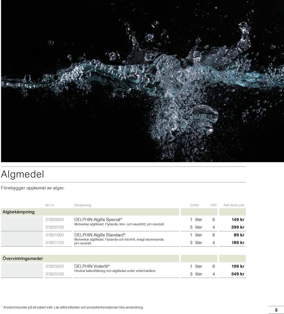 3 liter 4 399 kr 31821000 DELPHIN Algifix Standard* 1 liter 6 89 kr 31821100 Motverkar algtillväxt. Flytande och klorfritt, svagt skummande, ph-neutralt.