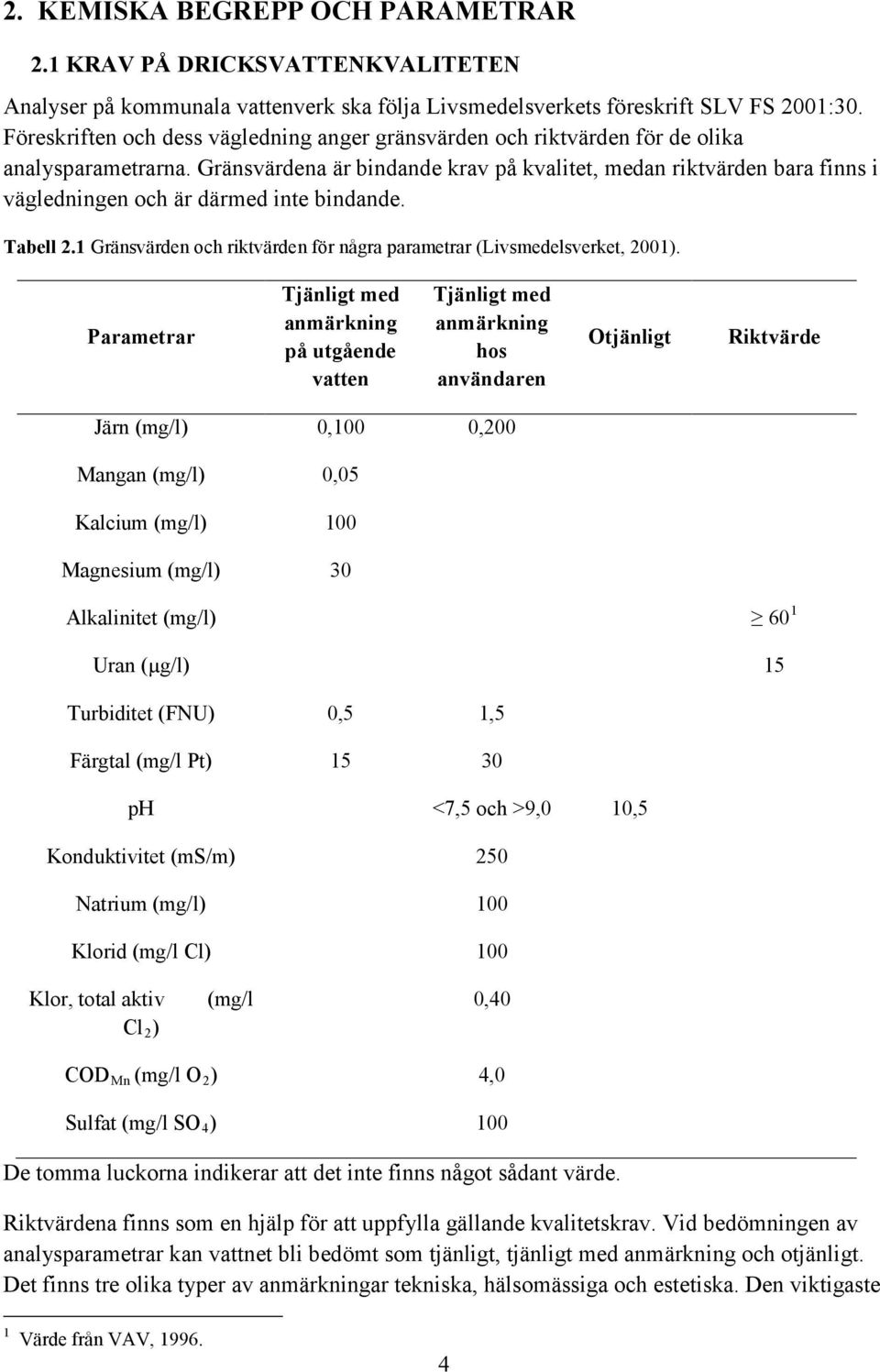 Gränsvärdena är bindande krav på kvalitet, medan riktvärden bara finns i vägledningen och är därmed inte bindande. Tabell 2.1 Gränsvärden och riktvärden för några parametrar (Livsmedelsverket, 2001).