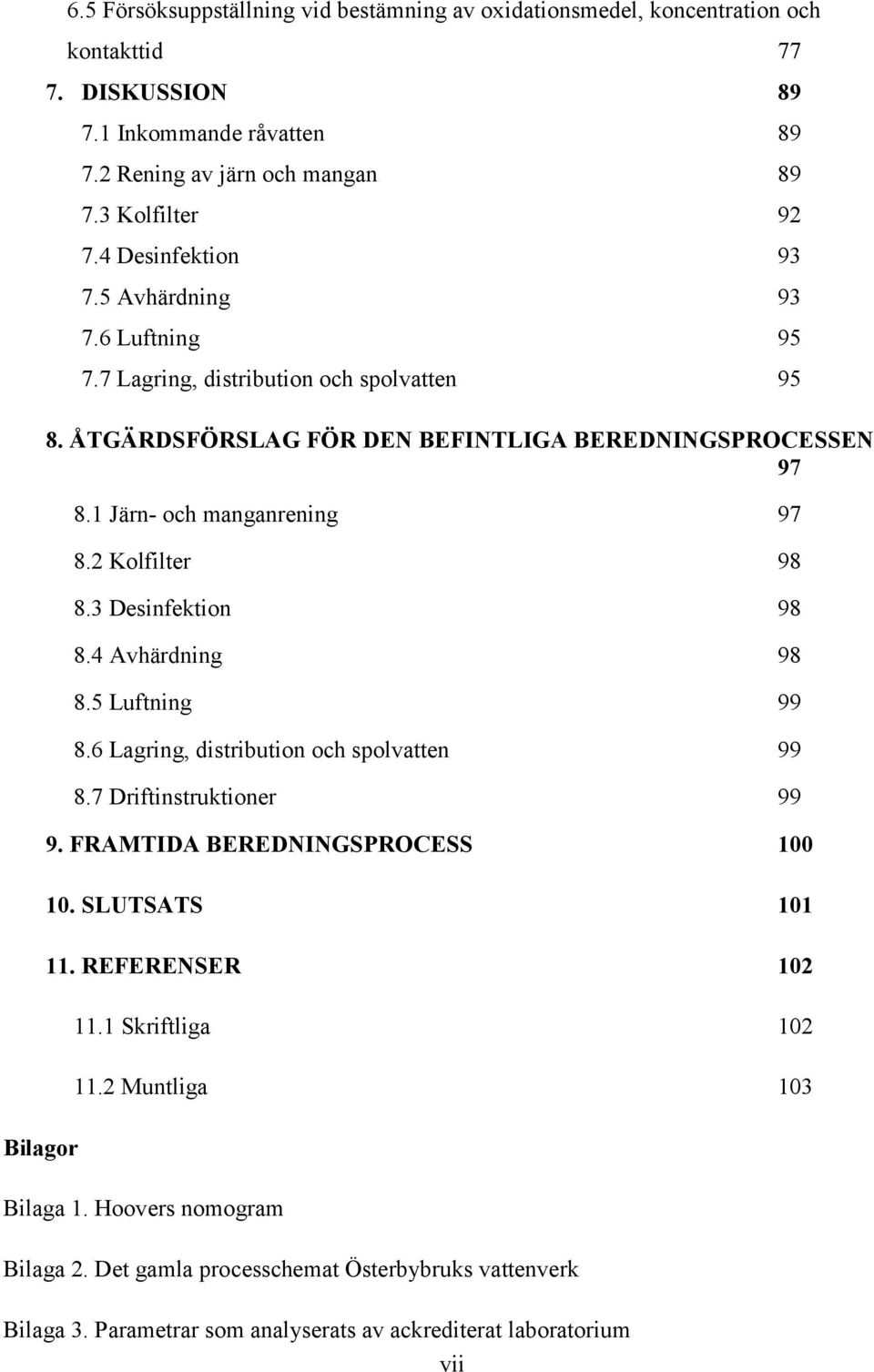 2 Kolfilter 98 8.3 Desinfektion 98 8.4 Avhärdning 98 8.5 Luftning 99 8.6 Lagring, distribution och spolvatten 99 8.7 Driftinstruktioner 99 9. FRAMTIDA BEREDNINGSPROCESS 100 10. SLUTSATS 101 11.