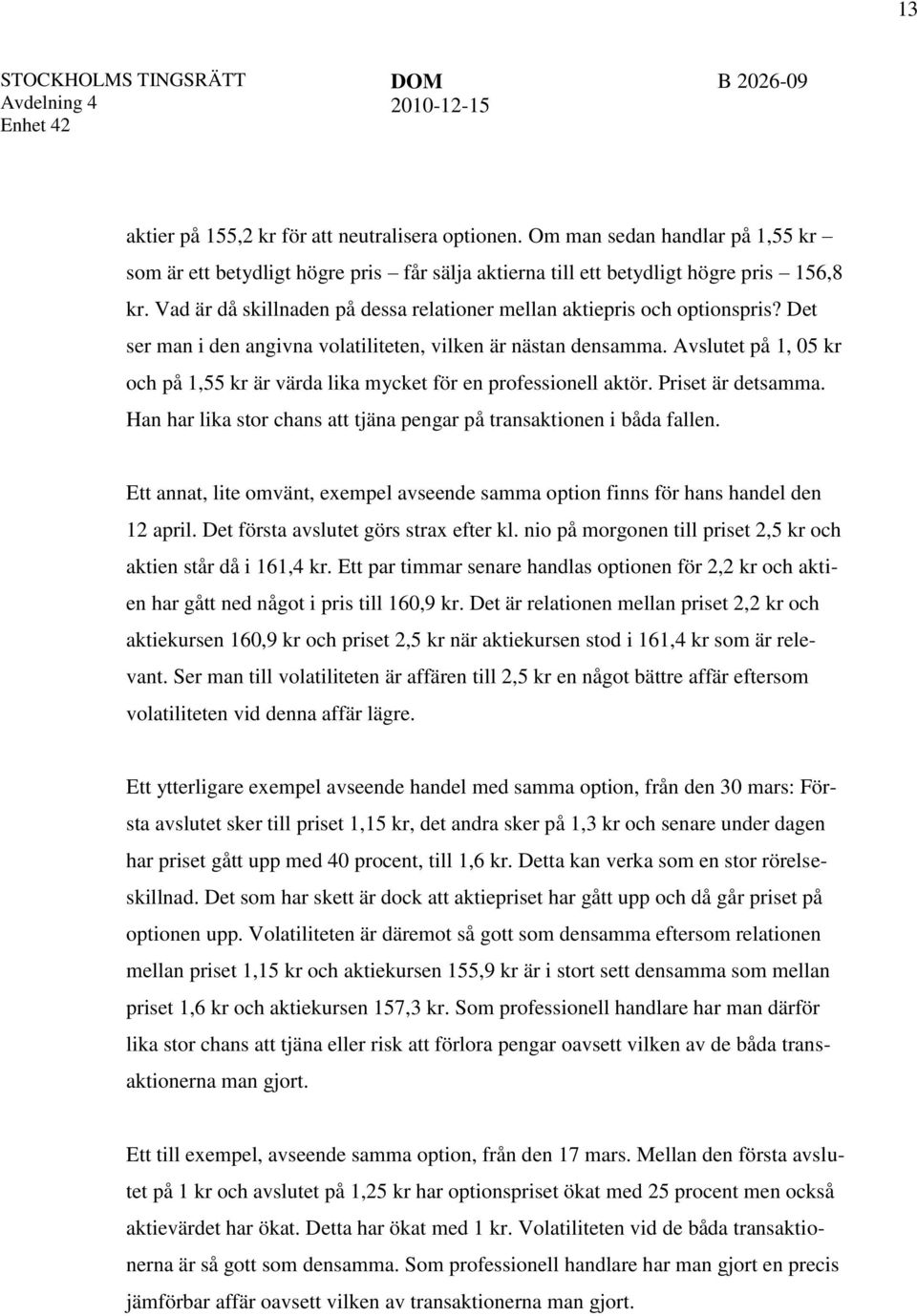 Avslutet på 1, 05 kr och på 1,55 kr är värda lika mycket för en professionell aktör. Priset är detsamma. Han har lika stor chans att tjäna pengar på transaktionen i båda fallen.