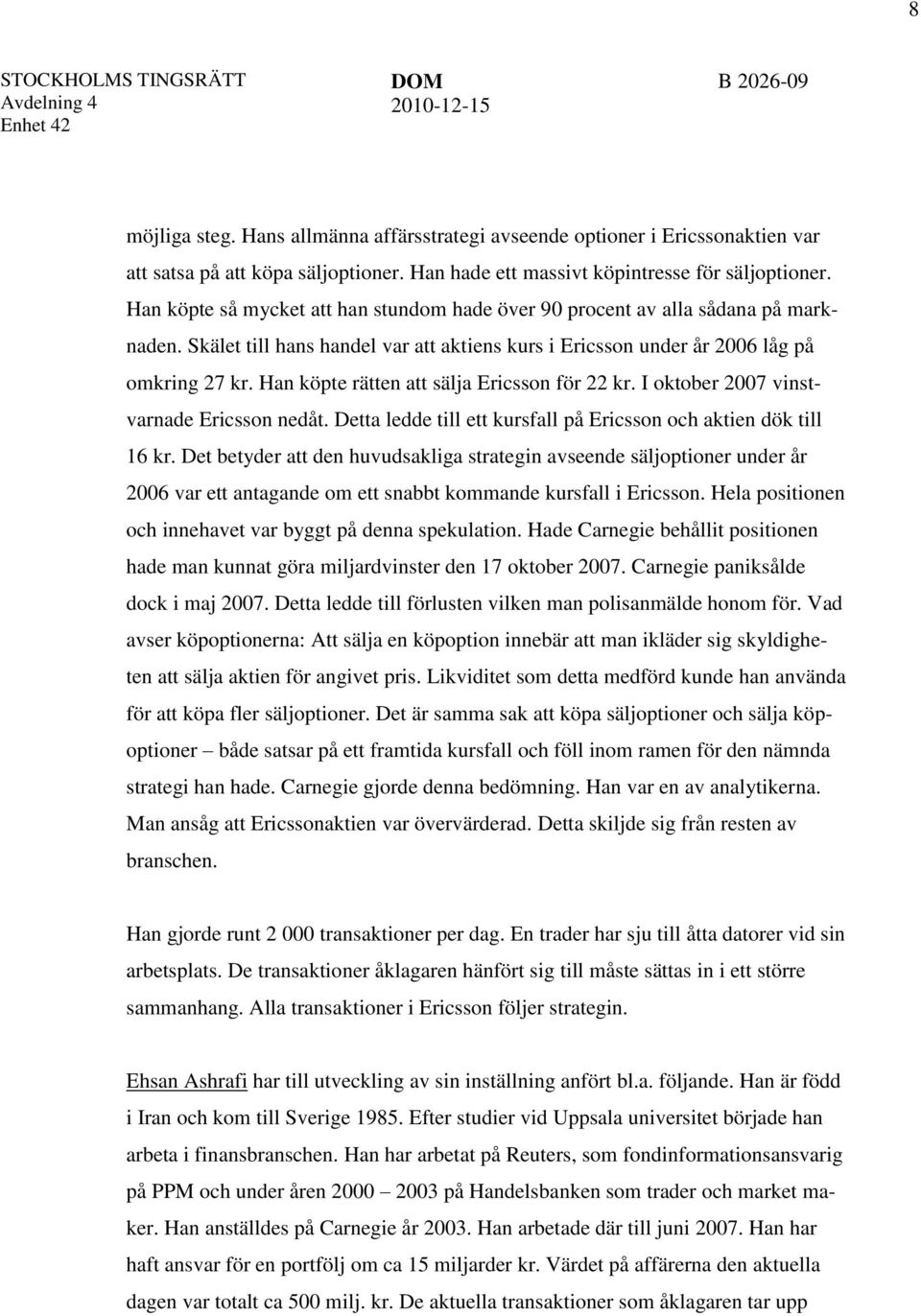 Han köpte rätten att sälja Ericsson för 22 kr. I oktober 2007 vinstvarnade Ericsson nedåt. Detta ledde till ett kursfall på Ericsson och aktien dök till 16 kr.