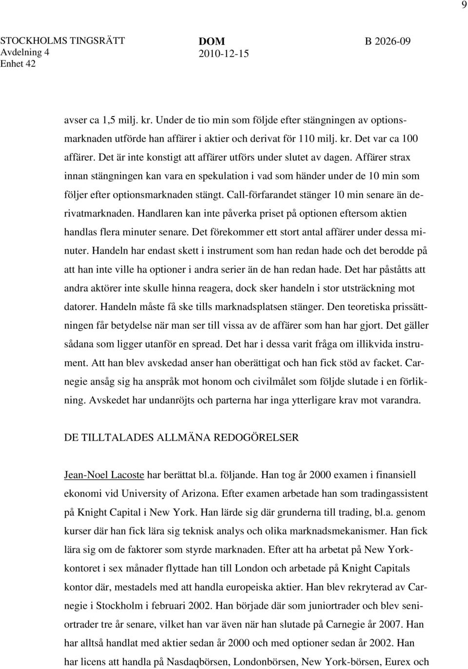 Call-förfarandet stänger 10 min senare än derivatmarknaden. Handlaren kan inte påverka priset på optionen eftersom aktien handlas flera minuter senare.