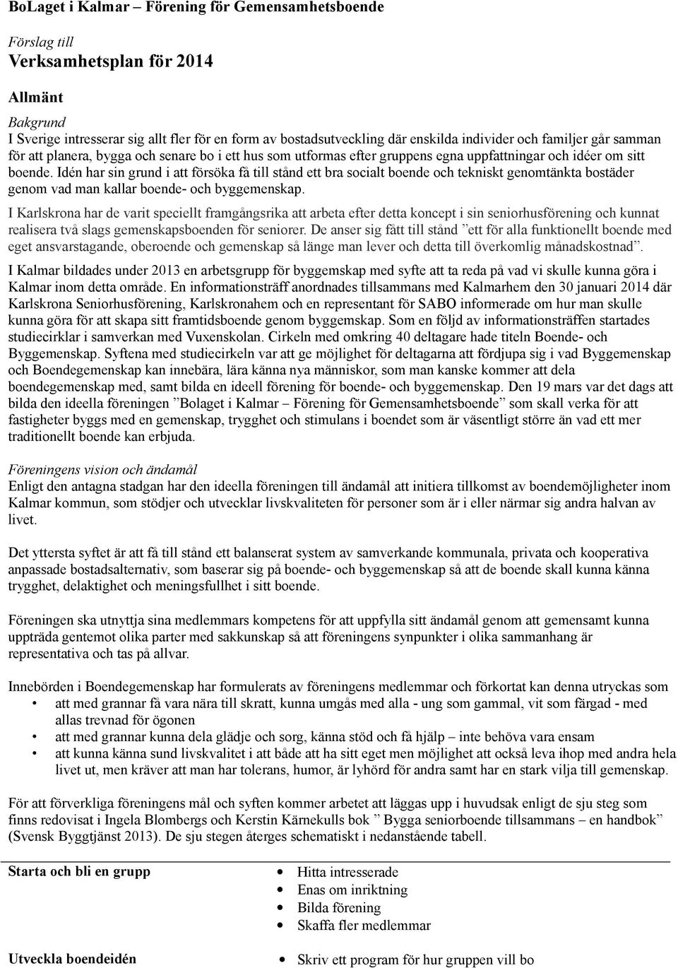 Idén har sin grund i att försöka få till stånd ett bra socialt boende och tekniskt genomtänkta bostäder genom vad man kallar boende- och byggemenskap.