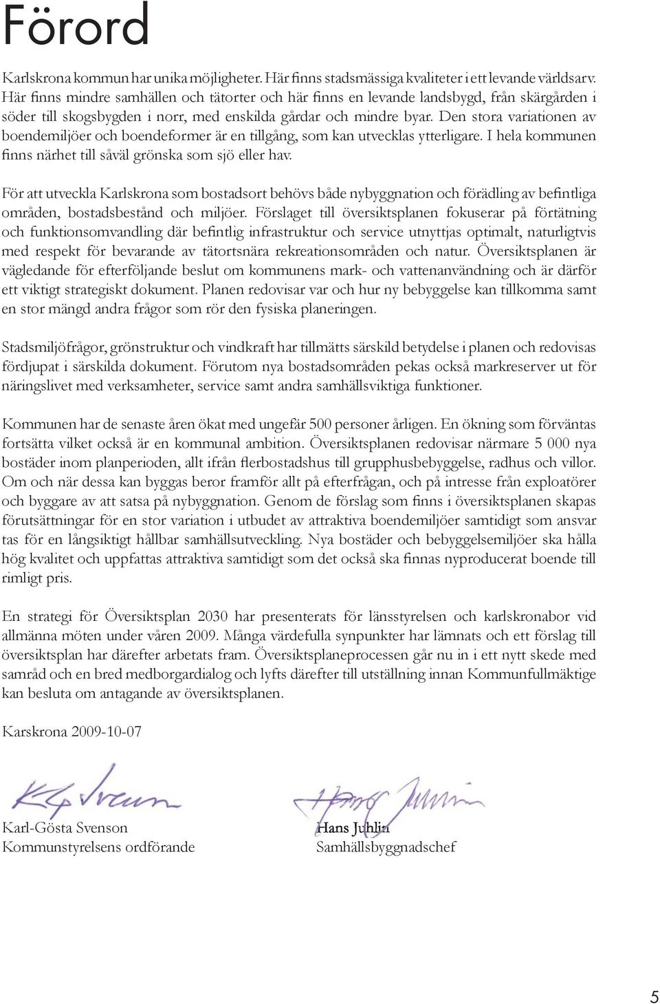 Den stora variationen av boendemiljöer och boendeformer är en tillgång, som kan utvecklas ytterligare. I hela kommunen finns närhet till såväl grönska som sjö eller hav.